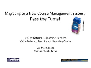 Migrating to a New Course Management System:Pass the Tums! TUMS® Products Dr. Jeff Getchell, E-Learning  Services Vicky Andrews, Teaching and Learning Center Del Mar College Corpus Christi, Texas 