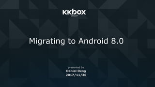 Migrating to Android 8.0
presented by
Daniel Deng
2017/11/30
 