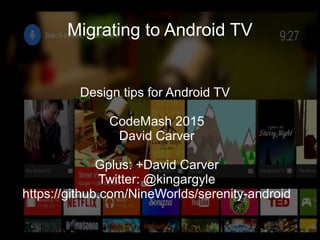 Migrating to Android TV
Design tips for Android TV
CodeMash 2015
David Carver
Gplus: +David Carver
Twitter: @kingargyle
https://github.com/NineWorlds/serenity-android
 