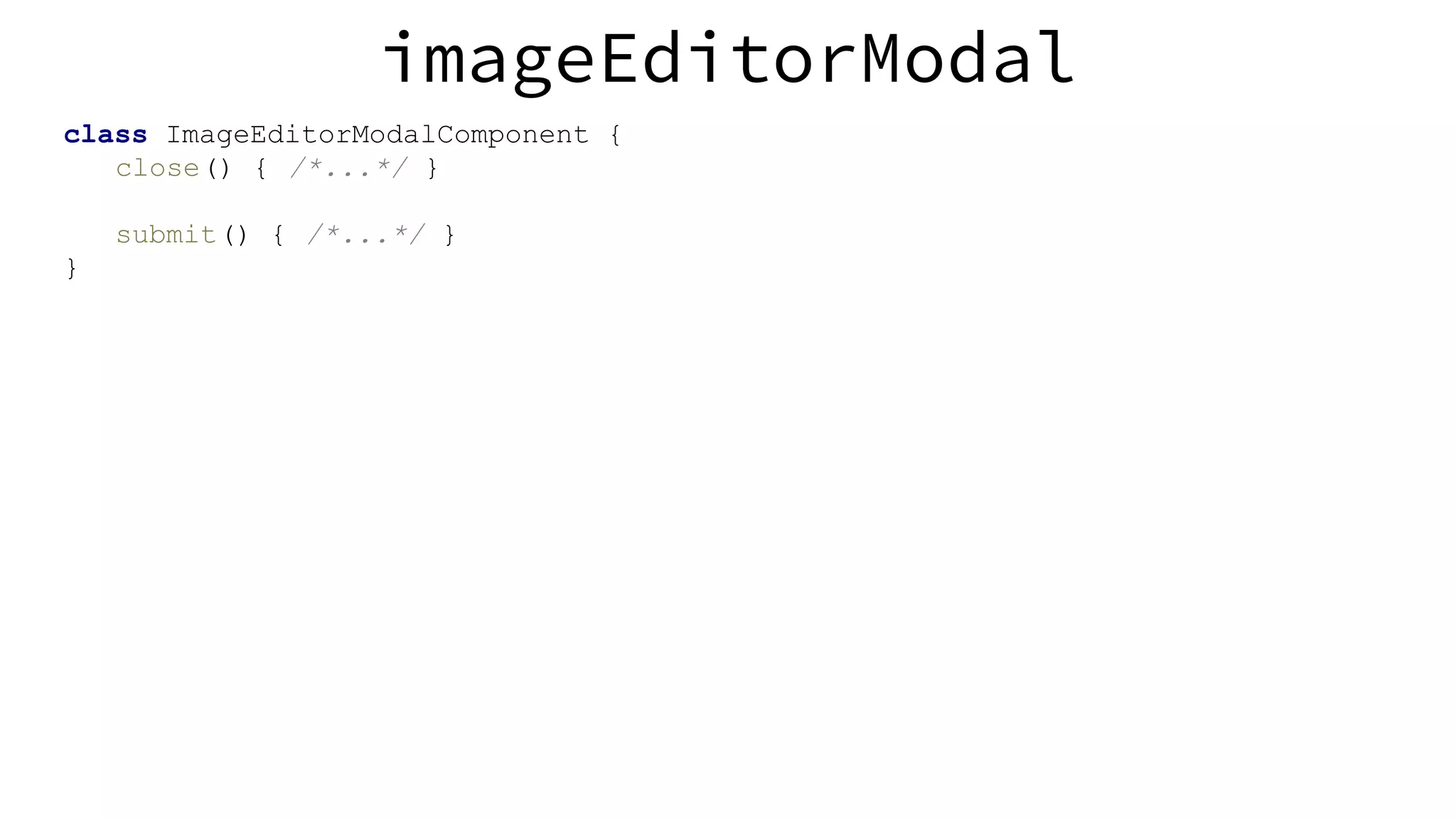 imageEditorModal class ImageEditorModalComponent { close() { /*...*/ } submit() { /*...*/ } } 