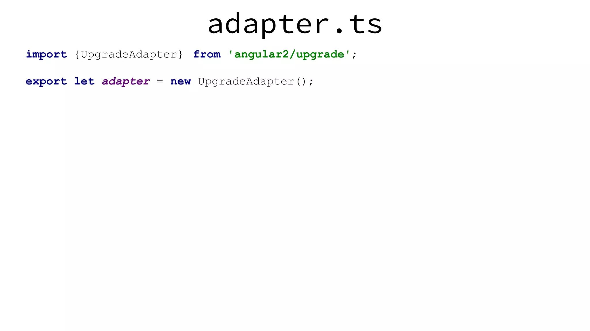 adapter.ts import {UpgradeAdapter} from 'angular2/upgrade'; export let adapter = new UpgradeAdapter(); 