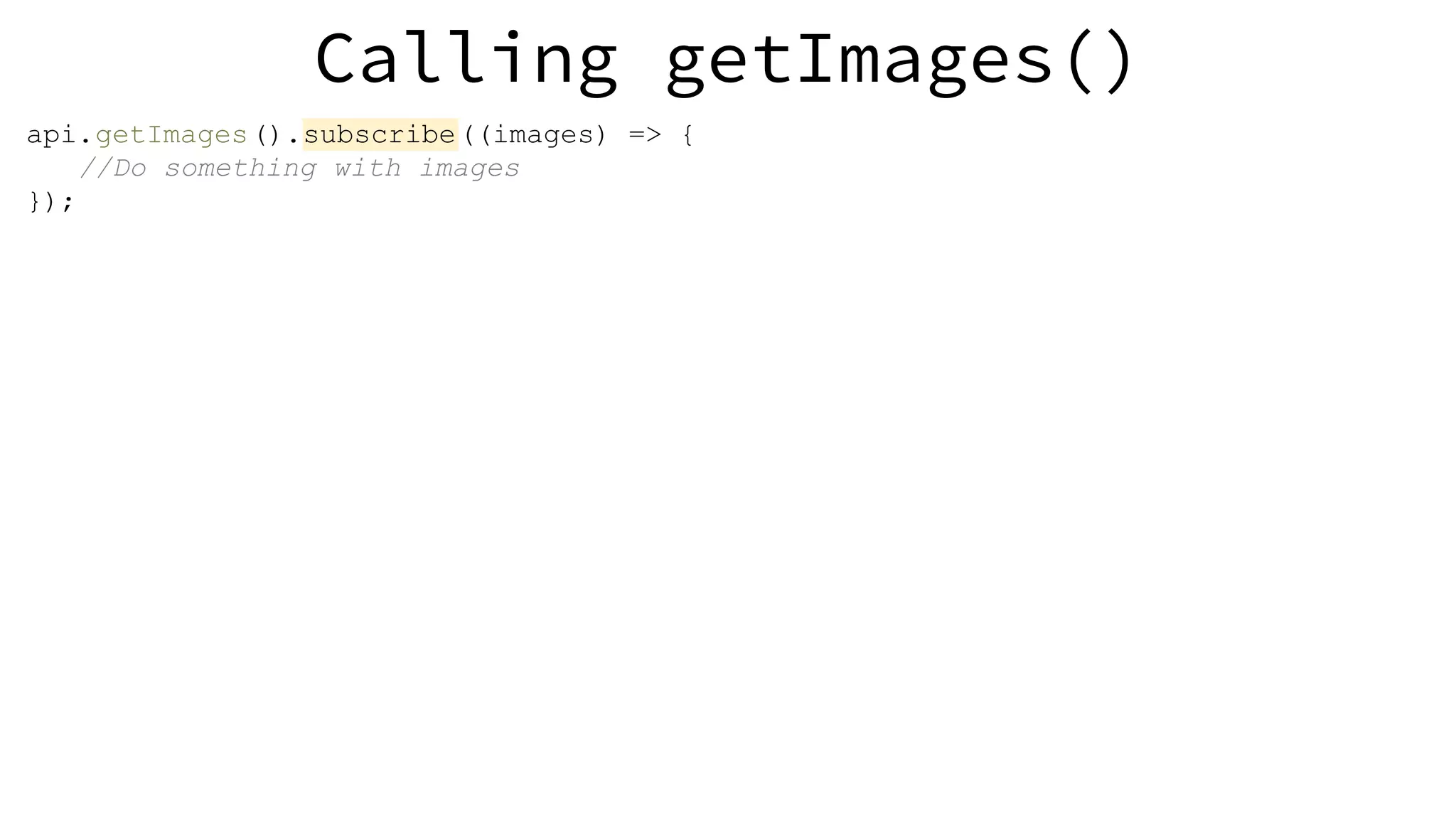 Calling getImages() api.getImages().subscribe((images) => { //Do something with images }); 