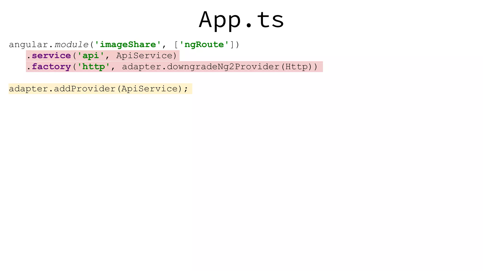 App.ts angular.module('imageShare', ['ngRoute']) .service('api', ApiService) .factory('http', adapter.downgradeNg2Provider(Http)) adapter.addProvider(ApiService); 