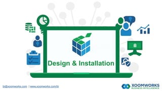 bi@xoomworks.com | www.xoomworks.com/bi
Design & Installation
 