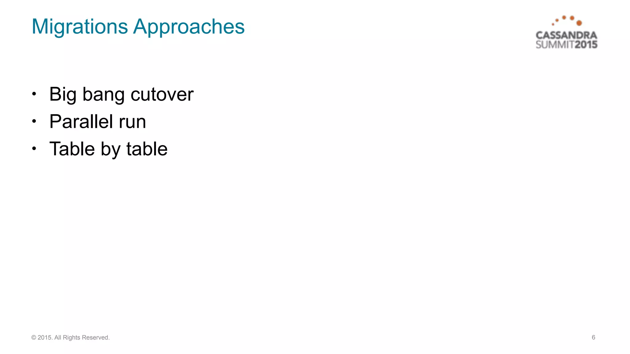 © 2015. All Rights Reserved.
Migrations Approaches
• Big bang cutover
• Parallel run
• Table by table
6
 