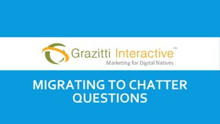 MIGRATING TO CHATTER
QUESTIONS
 