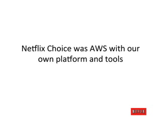 NeDlix	
  Choice	
  was	
  AWS	
  with	
  our	
  
   own	
  plaDorm	
  and	
  tools	
  
 
