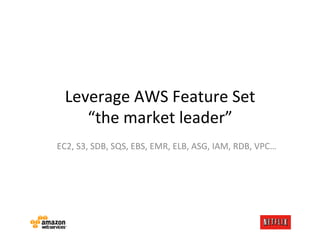 Leverage	
  AWS	
  Feature	
  Set	
  
      “the	
  market	
  leader”	
  
EC2,	
  S3,	
  SDB,	
  SQS,	
  EBS,	
  EMR,	
  ELB,	
  ASG,	
  IAM,	
  RDB,	
  VPC…	
  
 