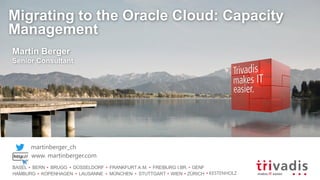 BASEL BERN BRUGG DÜSSELDORF FRANKFURT A.M. FREIBURG I.BR. GENF
HAMBURG KOPENHAGEN LAUSANNE MÜNCHEN STUTTGART WIEN ZÜRICH
Migrating to the Oracle Cloud: Capacity
Management
Martin Berger
Senior Consultant
martinberger_ch
www. martinberger.com
KESTENHOLZ
 