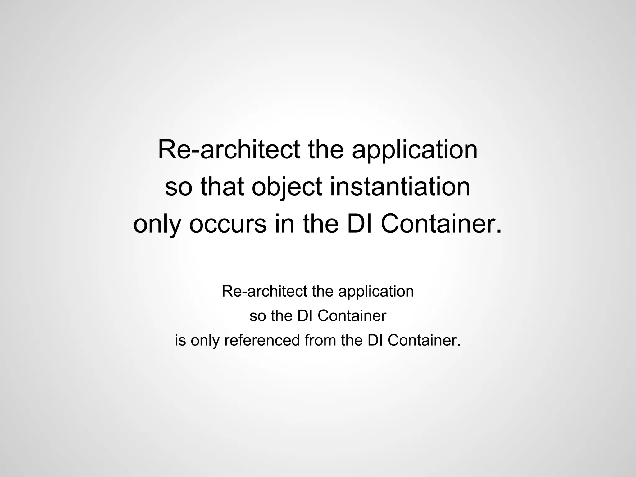 Re-architect the application
so that object instantiation
only occurs in the DI Container.
Re-architect the application
so the DI Container
is only referenced from the DI Container.

 