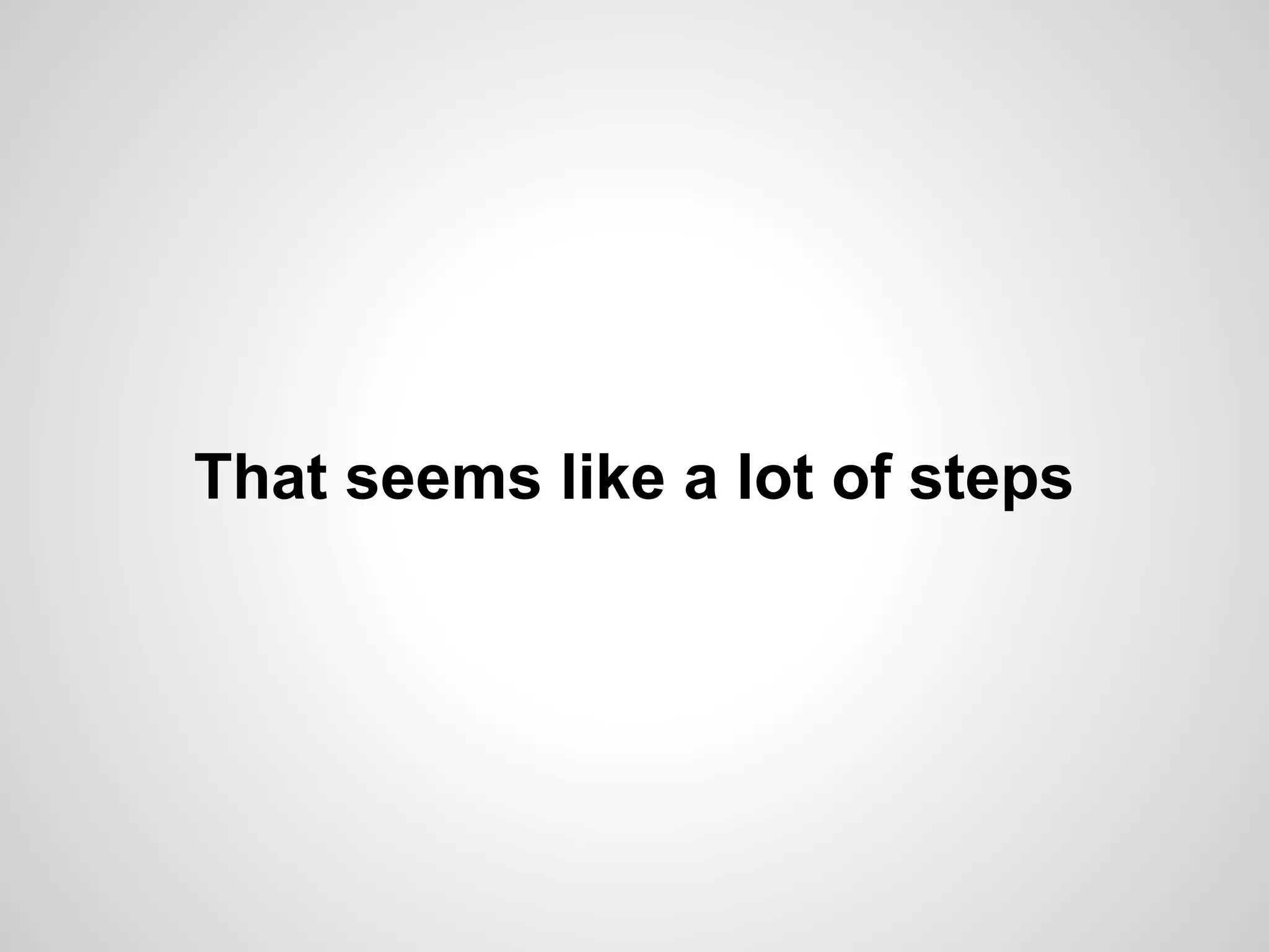 That seems like a lot of steps

 