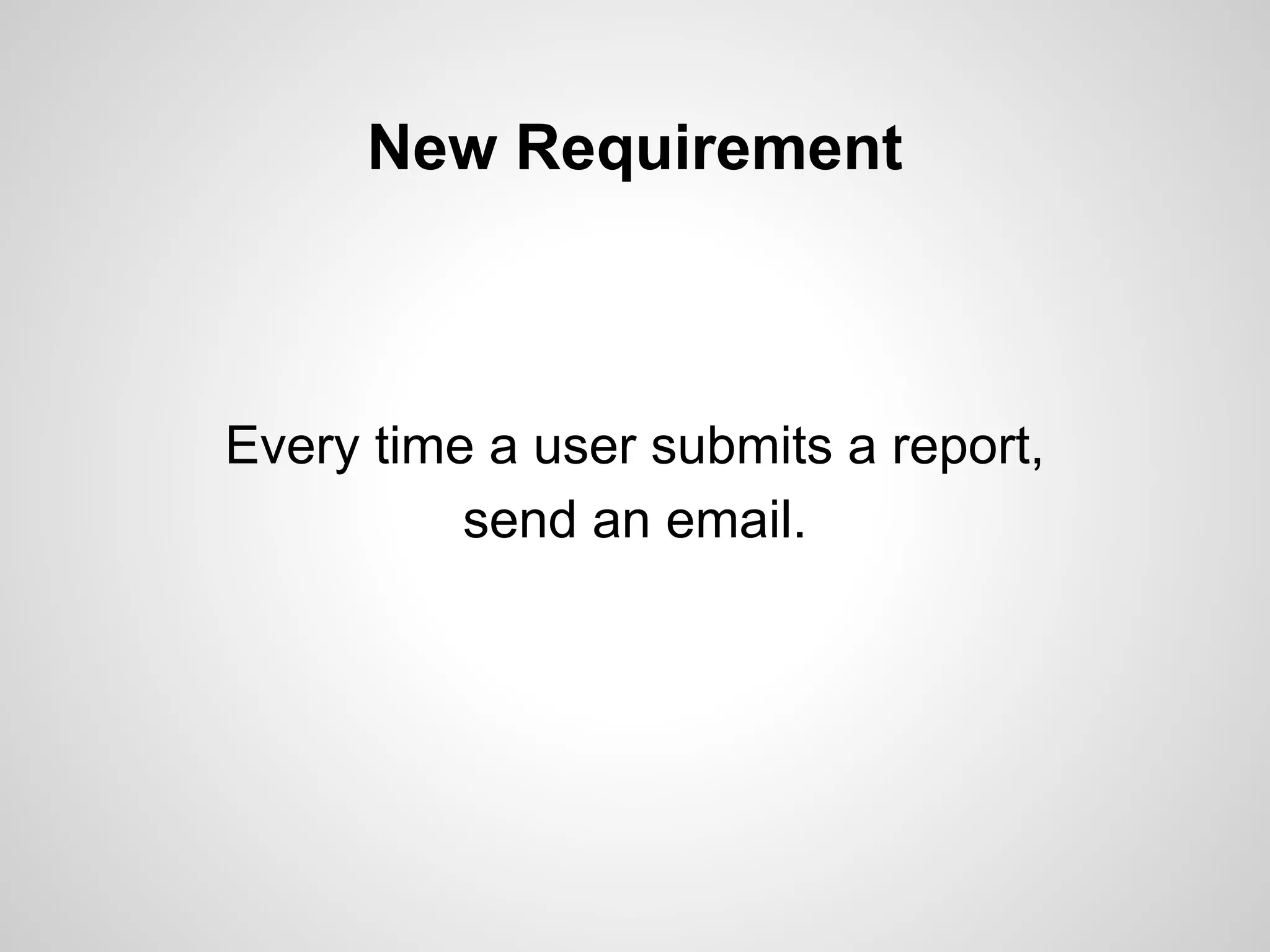 New Requirement

Every time a user submits a report,
send an email.

 