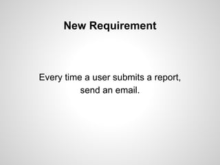 New Requirement

Every time a user submits a report,
send an email.

 