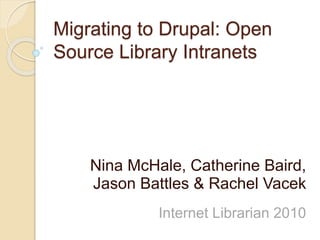 Migrating to Drupal: Open
Source Library Intranets
Nina McHale, Catherine Baird,
Jason Battles & Rachel Vacek
Internet Librarian 2010
 
