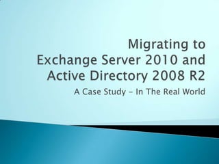 Migrating to Exchange Server 2010 and Active Directory 2008 R2 A Case Study - In The Real World 