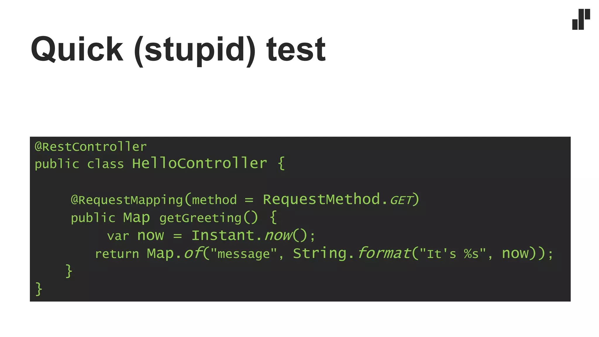 Quick (stupid) test
@RestController
public class HelloController {
@RequestMapping(method = RequestMethod.GET)
public Map getGreeting() {
var now = Instant.now();
return Map.of("message", String.format("It's %s", now));
}
}
 