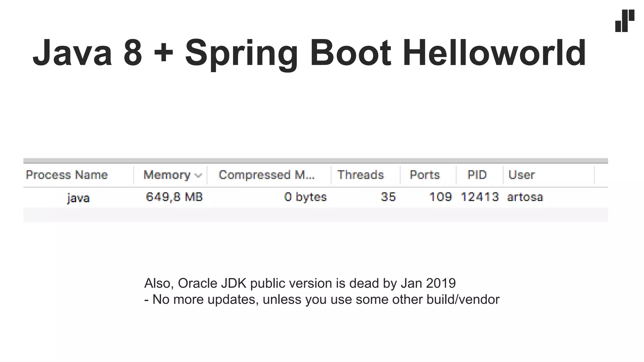 Java 8 + Spring Boot Helloworld
Also, Oracle JDK public version is dead by Jan 2019
- No more updates, unless you use some other build/vendor
 