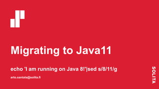 Migrating to Java11
echo 'I am running on Java 8!'|sed s/8/11/g
arto.santala@solita.fi
 