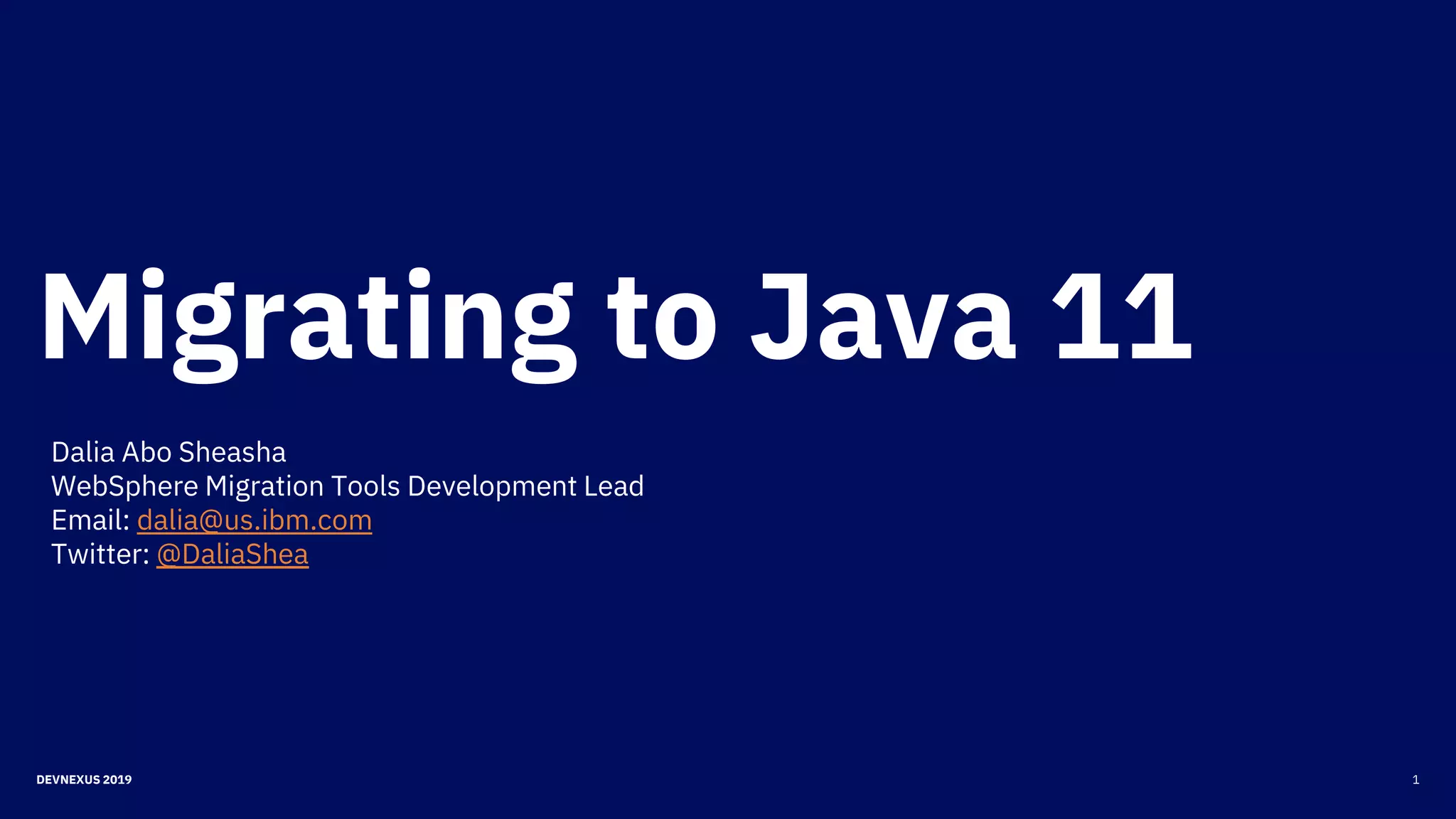 Migrating to Java 11
1DEVNEXUS 2019
Dalia Abo Sheasha
WebSphere Migration Tools Development Lead
Email: dalia@us.ibm.com
Twitter: @DaliaShea
 