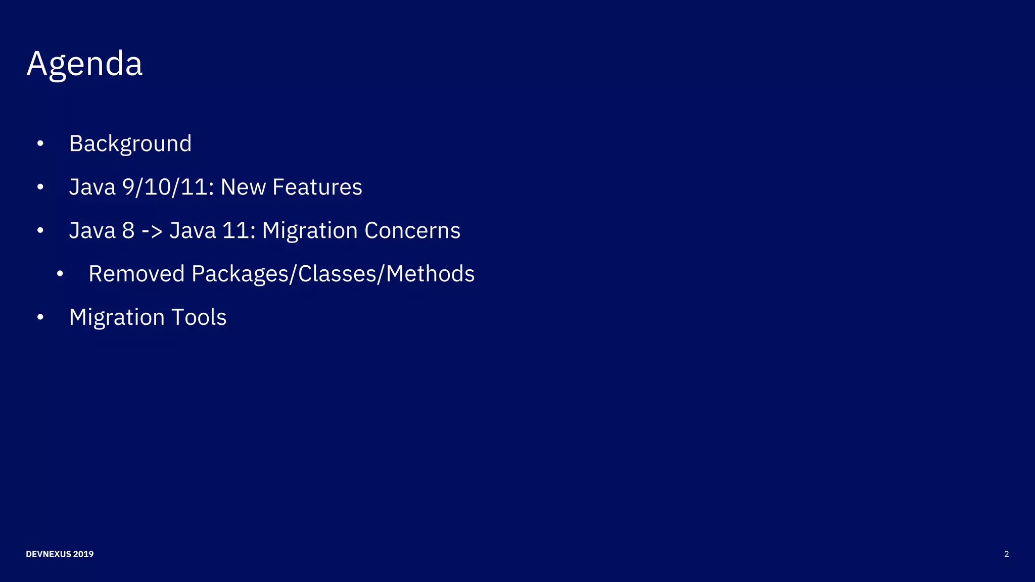 Agenda
2DEVNEXUS 2019
• Background
• Java 9/10/11: New Features
• Java 8 -> Java 11: Migration Concerns
• Removed Packages/Classes/Methods
• Migration Tools
 
