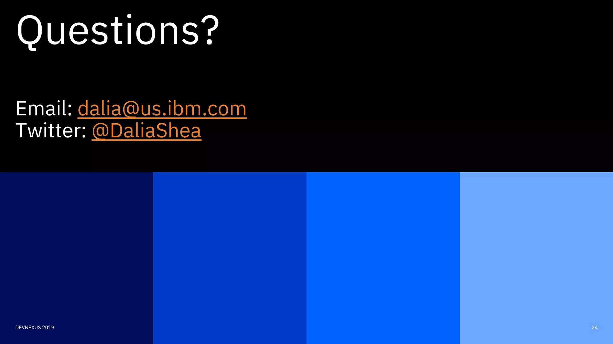 24DEVNEXUS 2019
Questions?
Email: dalia@us.ibm.com
Twitter: @DaliaShea
 