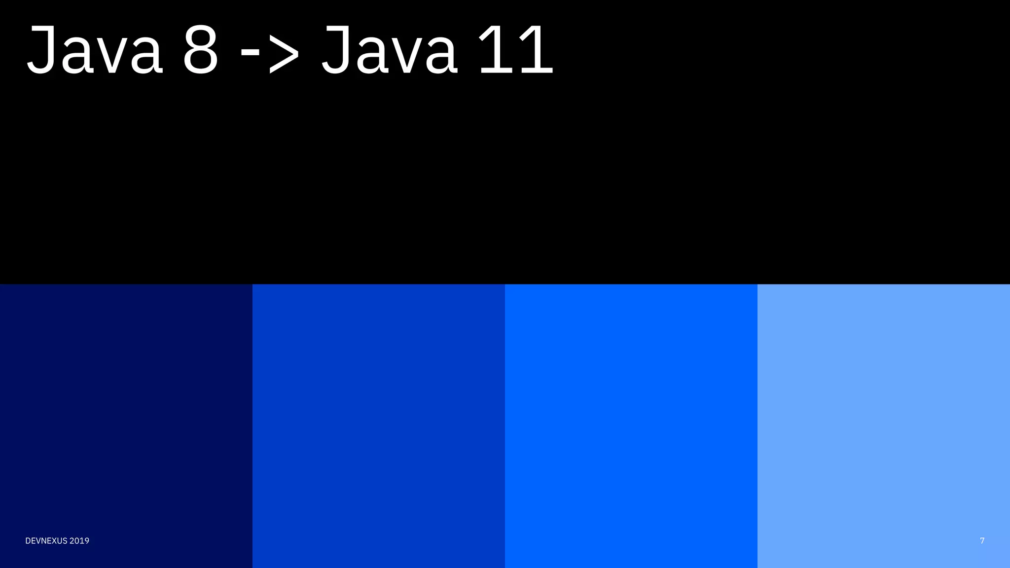 7DEVNEXUS 2019
Java 8 -> Java 11
 