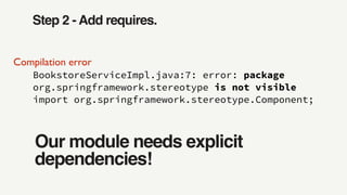 Step 2 - Add requires.
BookstoreServiceImpl.java:7: error: package
org.springframework.stereotype is not visible
import org.springframework.stereotype.Component;
Compilation error
Our module needs explicit
dependencies!
 