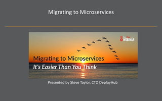 Migrating to Microservices
Presented by Steve Taylor, CTO DeployHub
 