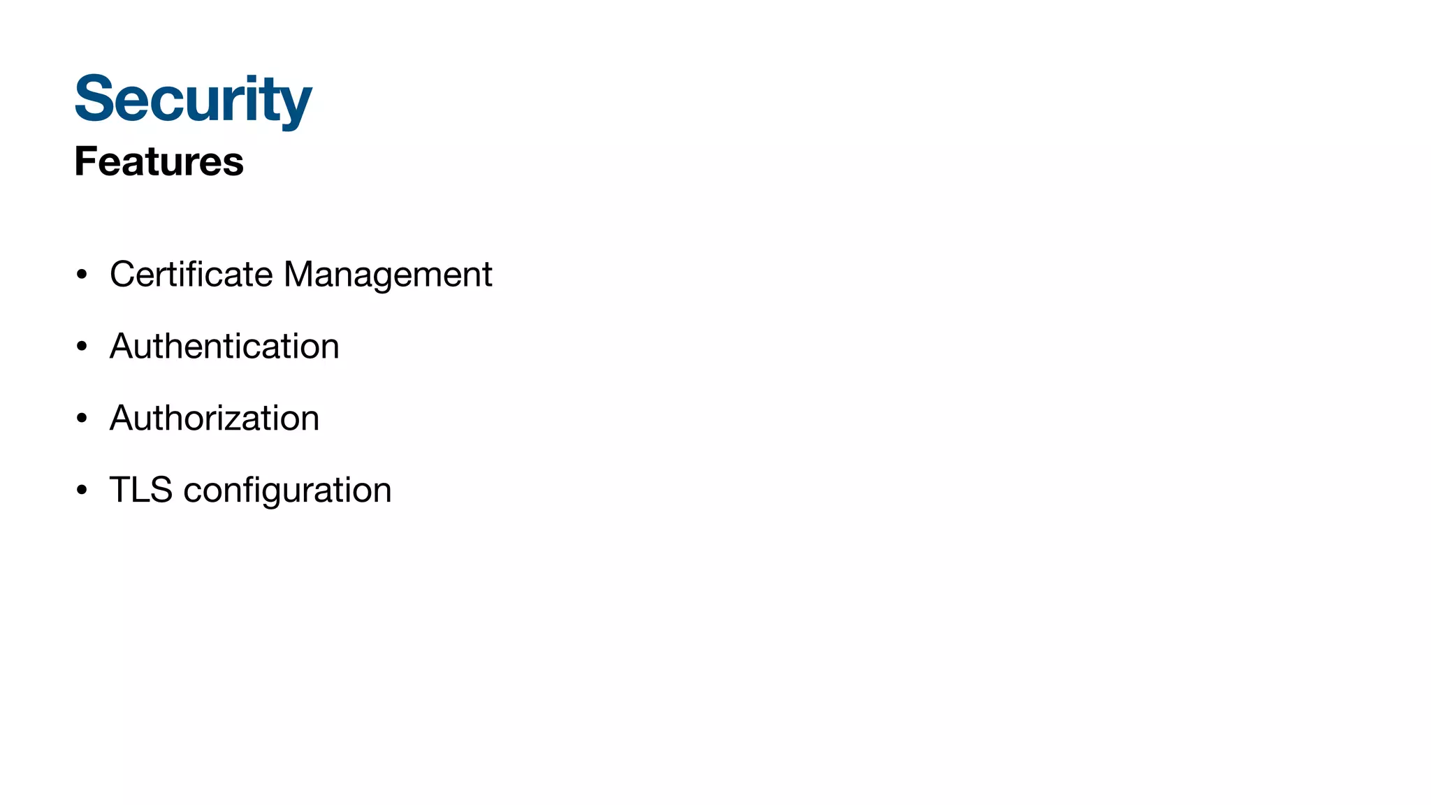 Security
Features
• Certi
fi
cate Management
• Authentication
• Authorization
• TLS con
fi
guration
 