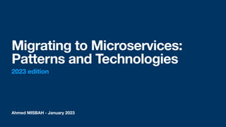 Ahmed MISBAH - January 2023
Migrating to Microservices:
Patterns and Technologies
2023 edition
 