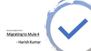 Migratingto Mule 4
Are you ready for this?
- Harish Kumar
 