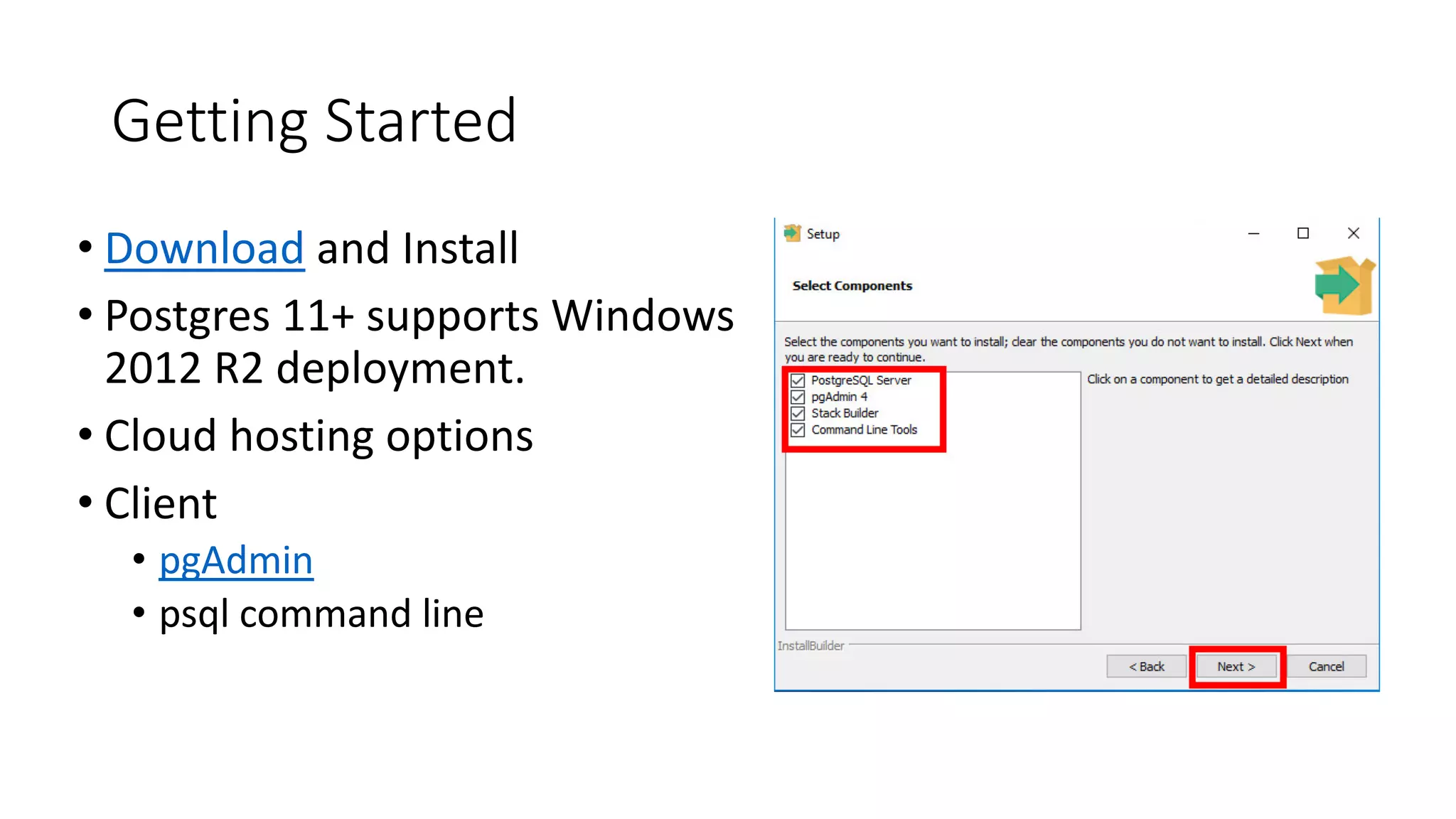 Getting Started • Download and Install • Postgres 11+ supports Windows 2012 R2 deployment. • Cloud hosting options • Client • pgAdmin • psql command line 