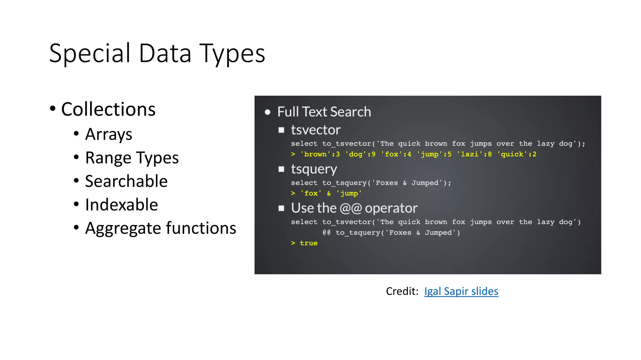 Special Data Types • Collections • Arrays • Range Types • Searchable • Indexable • Aggregate functions Credit: Igal Sapir slides 