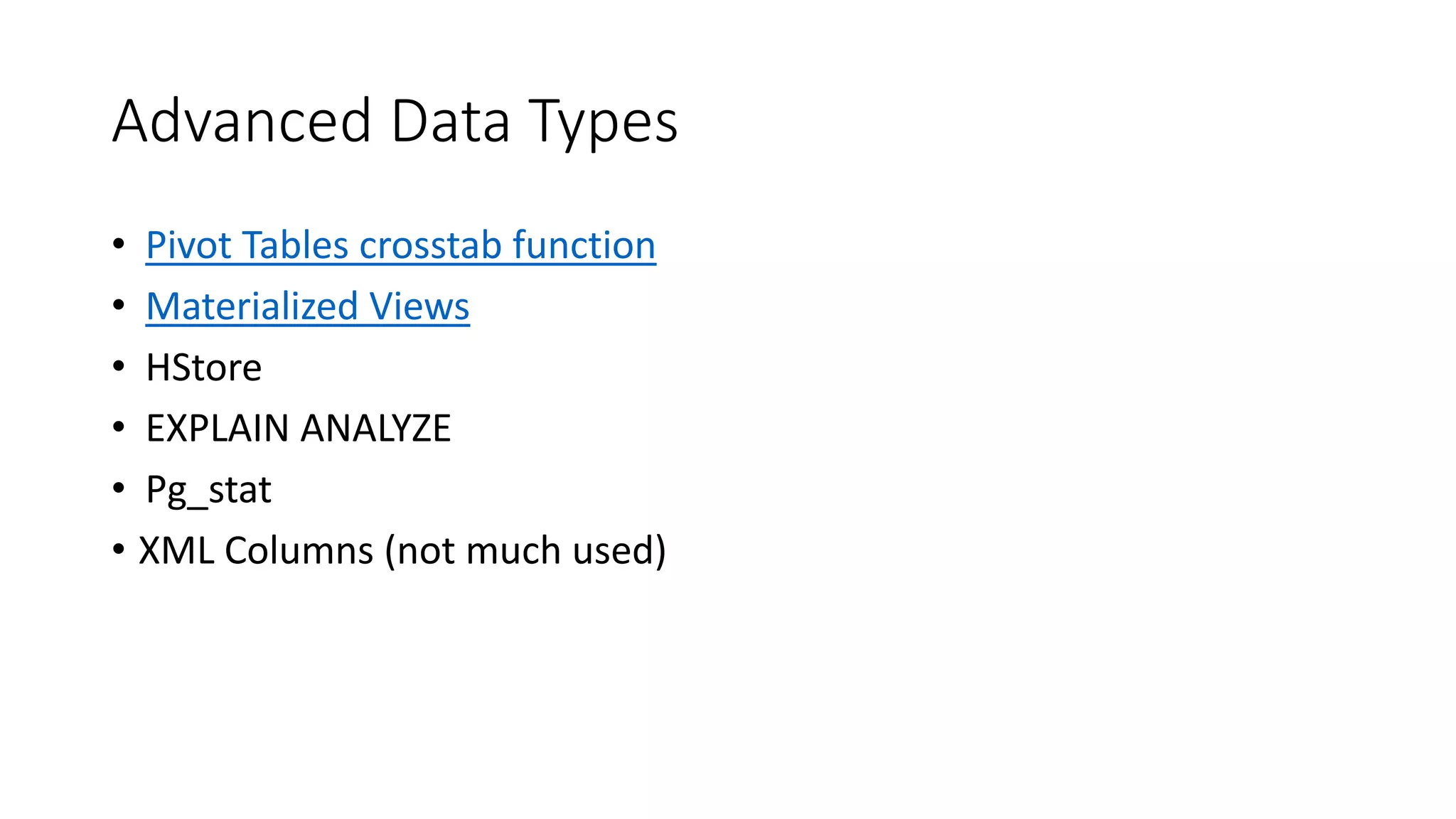 Advanced Data Types • Pivot Tables crosstab function • Materialized Views • HStore • EXPLAIN ANALYZE • Pg_stat • XML Columns (not much used) 