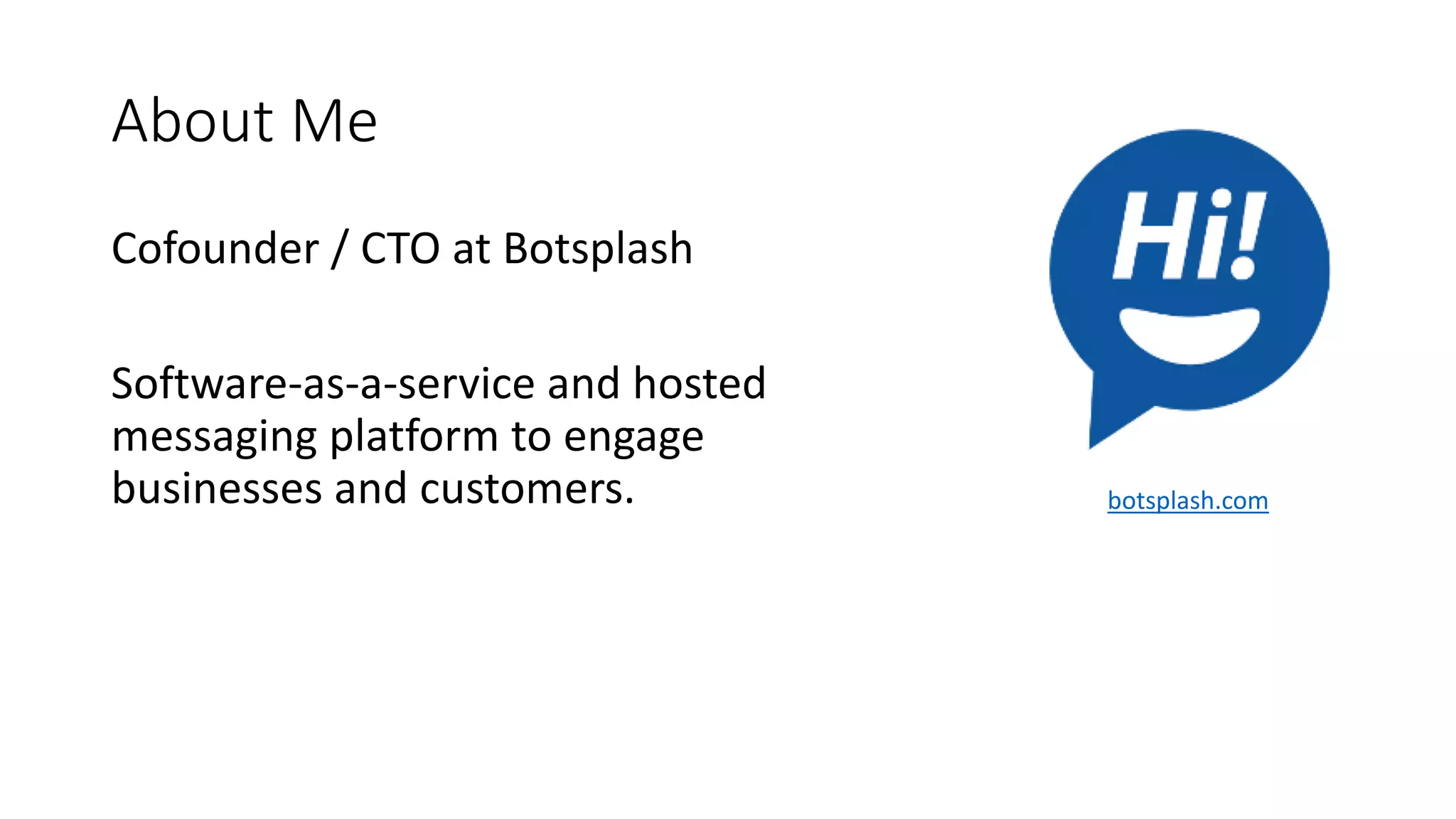 About Me Cofounder / CTO at Botsplash Software-as-a-service and hosted messaging platform to engage businesses and customers. botsplash.com 