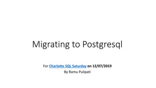 Migrating to Postgresql
For Charlotte SQL Saturday on 12/07/2019
By Ramu Pulipati
 