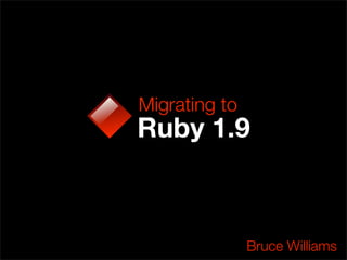 Migrating to
Ruby 1.9



               Bruce Williams
 