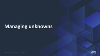 © 2019, Amazon Web Services, Inc. or its Affiliates.
Managing unknowns
 