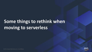 © 2019, Amazon Web Services, Inc. or its Affiliates.
Some things to rethink when
moving to serverless
 