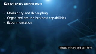 © 2019, Amazon Web Services, Inc. or its Affiliates.
Evolutionary architecture
- Modularity and decoupling
- Organized around business capabilities
- Experimentation
Rebecca Parsons and Neal Ford
 