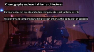 © 2019, Amazon Web Services, Inc. or its Affiliates.
Components emit events and other components react to those events
We don’t want components talking to each other as this adds a lot of coupling
Choreography and event driven architectures
 