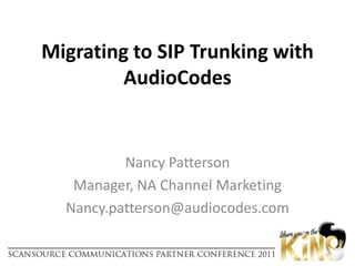 Migrating to SIP Trunking with AudioCodesNancy PattersonManager, NA Channel MarketingNancy.patterson@audiocodes.com