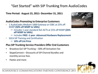 The Financials for VARs are More than GoodConsider:The volume of customers unlikely to upgrade the PBX; yet still want SIPTypical gross margins Gold VARs earn for products, sold at MSRP, are 28-34%The customer who today needs a gateway and wants to migrate gradually. ***A gateway today with E-SBC licenses installed for future plans is a smart investment  - and only AudioCodes has it!***