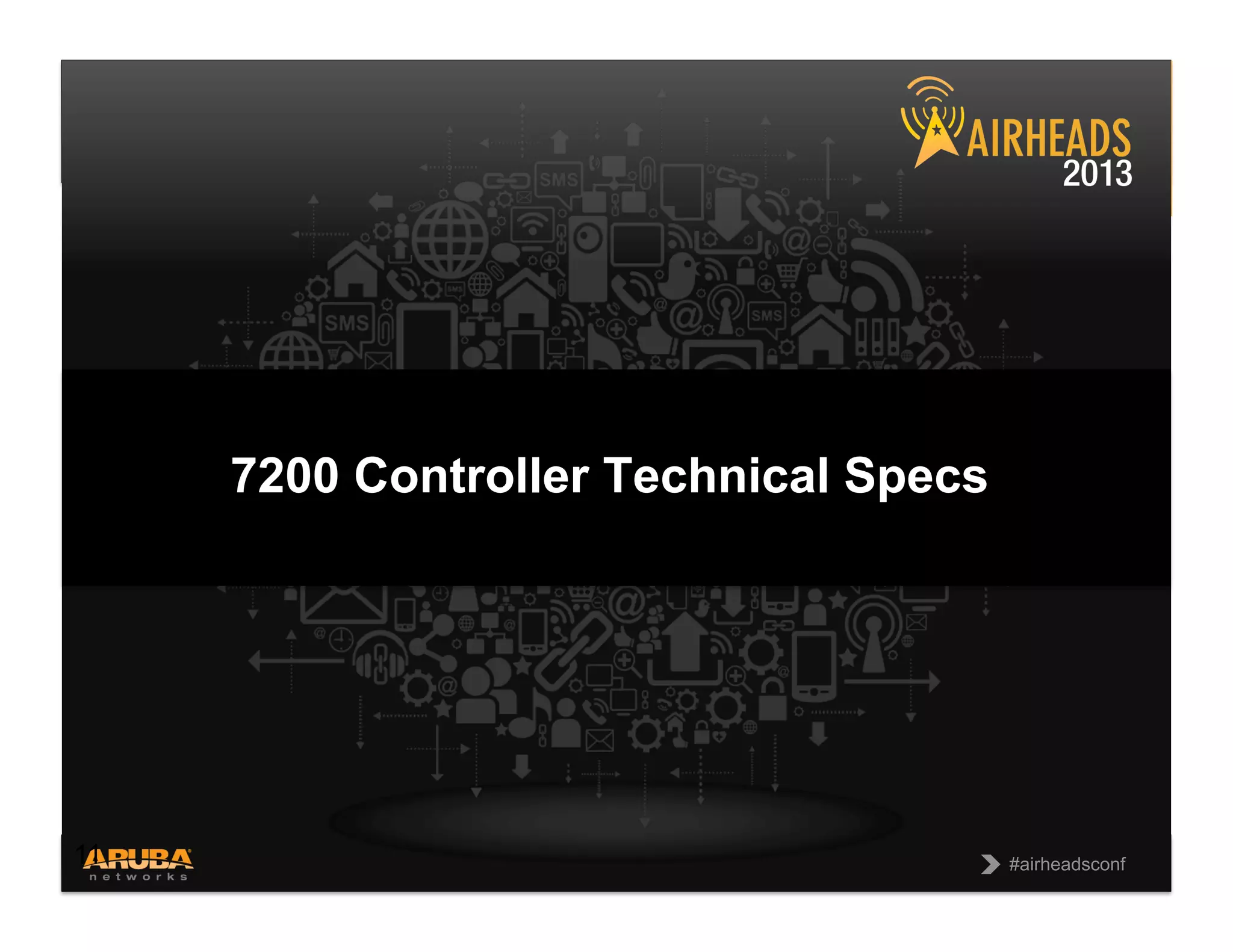 CONFIDENTIAL
© Copyright 2013. Aruba Networks, Inc.
All rights reserved 11 #airheadsconf#airheadsconf
7200 Controller Technical Specs
11
 