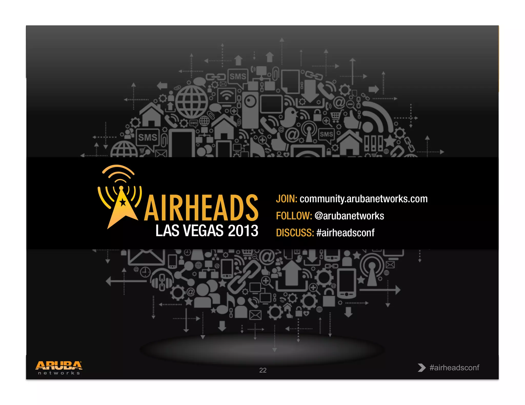CONFIDENTIAL
© Copyright 2013. Aruba Networks, Inc.
All rights reserved 22 #airheadsconf#airheadsconf22
 