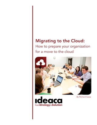 Migrating to the Cloud:
How to prepare your organization
for a move to the cloud
By Richard Iwasa
 