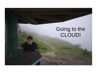 Going to the
CLOUD!
 