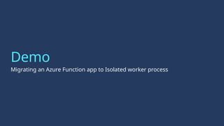 Demo
Migrating an Azure Function app to Isolated worker process
 