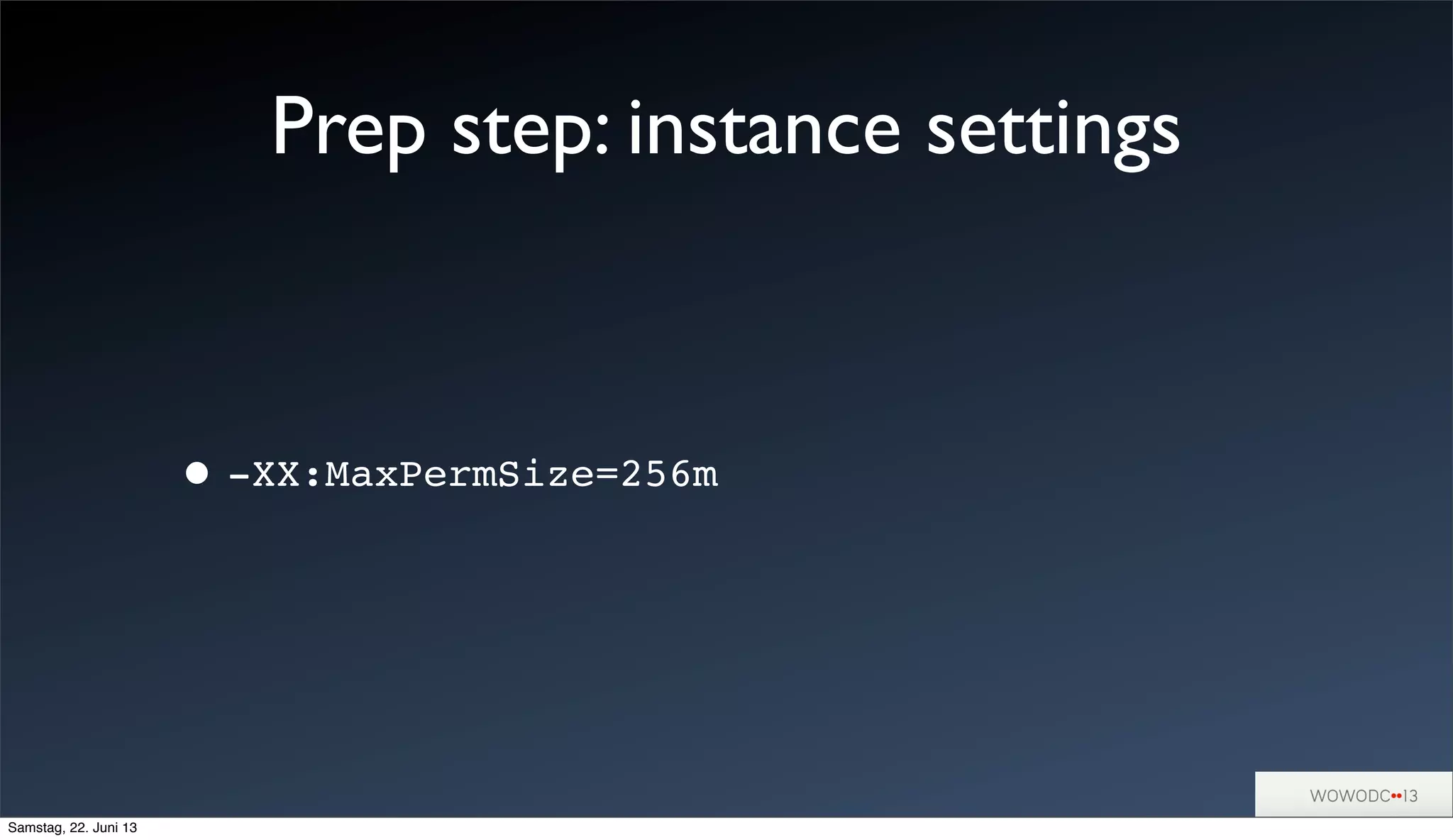 Prep step: instance settings
•-XX:MaxPermSize=256m
Samstag, 22. Juni 13
 