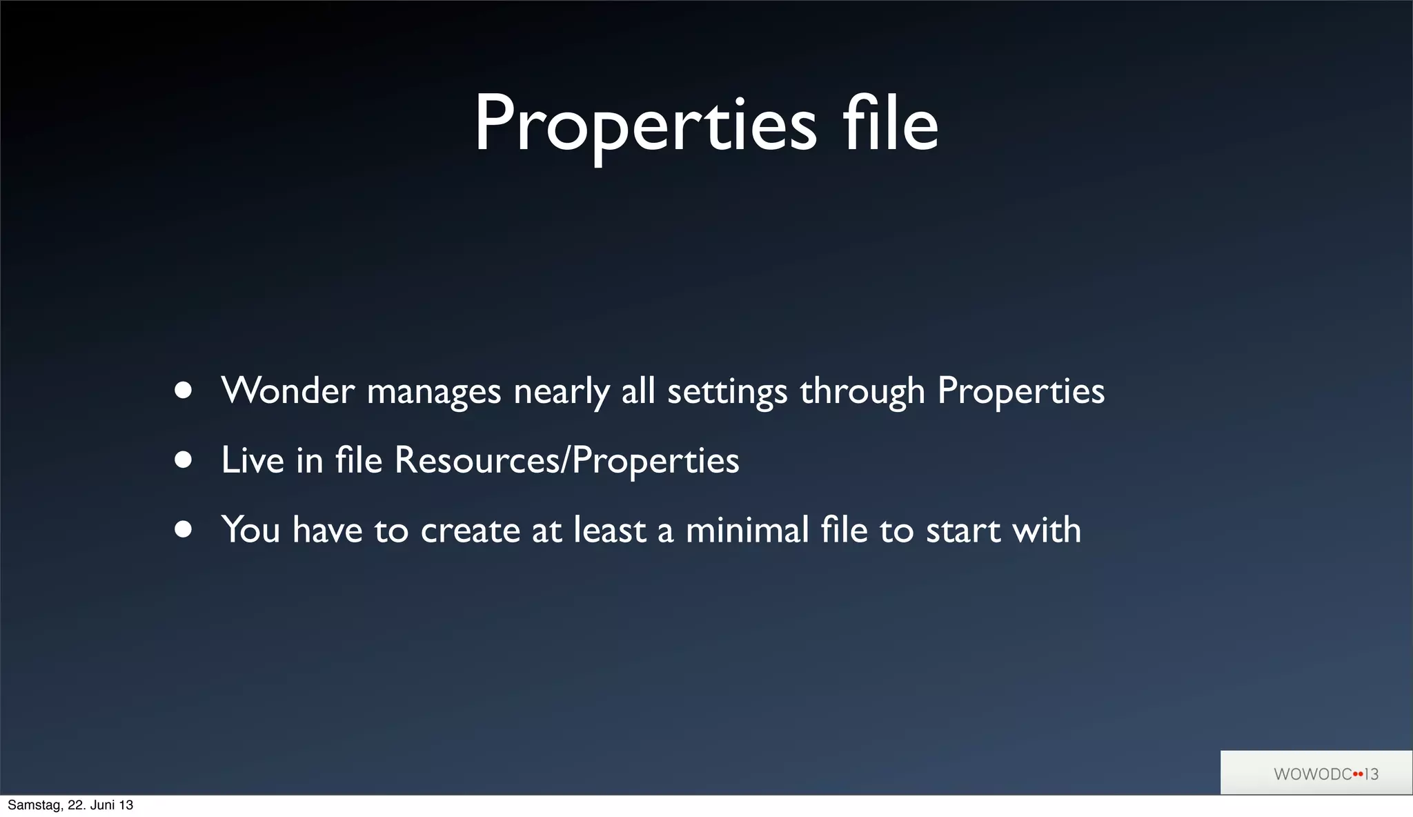 Properties ﬁle
• Wonder manages nearly all settings through Properties
• Live in ﬁle Resources/Properties
• You have to create at least a minimal ﬁle to start with
Samstag, 22. Juni 13
 